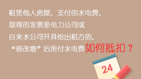 租赁他人房屋，支付的水电费，取得的发票是电力公司或自来水公司开具给出租方的，“营改增”后所付水电费如何抵扣？ 