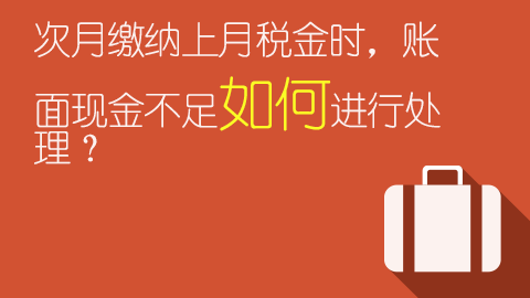 次月缴纳上月税金时，账面现金不足如何进行处理？ 