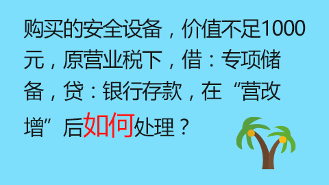 购买的安全设备，价值不足1000元，原营业税下，借：专项储备，贷：银行存款，在“营改增”后如何处理？ 