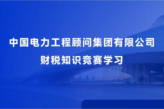 中国电力工程顾问集团有限公司财税知识竞赛学习