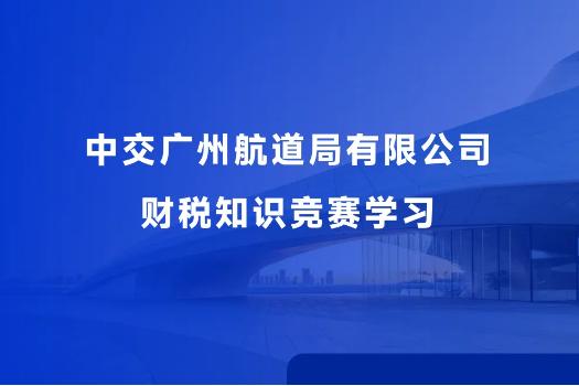 中交广州航道局有限公司财税知识竞赛学习