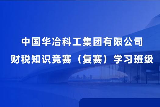中国华冶科工集团有限公司财税知识竞赛（复赛）学习班级