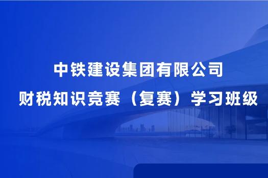 中铁建设集团有限公司财税知识竞赛（复赛）学习班级