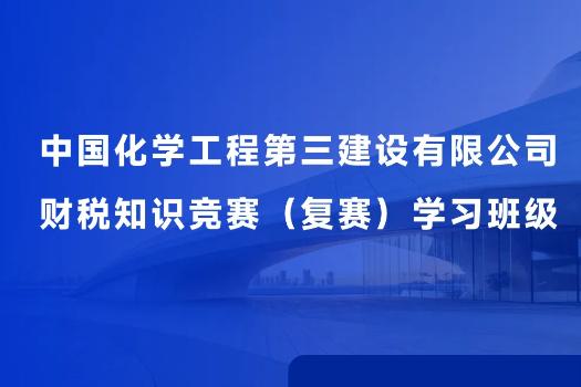 中国化学工程第三建设有限公司财税知识竞赛（复赛）学习班级